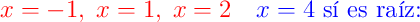\color{red}{x=-1},\;\color{red}{x=1},\;\color{red}{x=2}\quad\color{blue}{x=4}\text{ sí es raíz:}