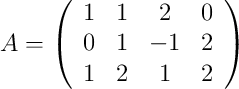 A = \left(
\begin{array}{cccc}
     1 & 1 & 2 & 0
  \\ 0 & 1 & -1 & 2
  \\ 1 & 2 & 1 & 2
\end{array}
\right)