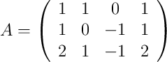 A = \left(
\begin{array}{cccc}
     1 & 1 & 0 & 1
  \\ 1 & 0 & -1 & 1
  \\ 2 & 1 & -1 & 2
\end{array}
\right)