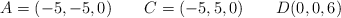 A=(-5,-5,0) \qquad C=(-5,5,0) \qquad D(0,0,6)
