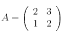A = 
\left(
\begin{array}{cc}
     2 & 3
  \\ 1 & 2
\end{array}
\right)
