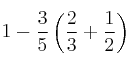 1 - \frac{3}{5} \left ( \frac{2}{3} + \frac{1}{2} \right ) 1 - \frac{3}{5} \left ( \frac{2}{3} + \frac{1}{2} \right )
