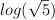 log (\sqrt{5}) log (\sqrt{5})