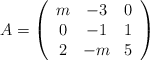 A =\left( \begin{array}{ccc} m & -3 & 0\\ 0 & -1 & 1 \\2&-m&5 \end{array} \right) A =\left( \begin{array}{ccc} m & -3 & 0\\ 0 & -1 & 1 \\2&-m&5 \end{array} \right)