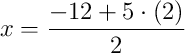 x = \dfrac{-12 + 5\cdot\left(2\right)}{2}