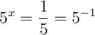 5^{x}=\frac{1}{5}=5^{-1}