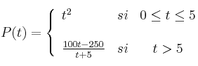  
P(t)= \left\{ \begin{array}{lcc}
              t^2 &   si  & 0 \leq t \leq 5 \\
              \\ \frac{100t-250}{t+5} &  si &  t >5
              \end{array}
    \right.
