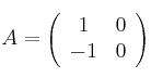 A =\left(
\begin{array}{cc}
 1 & 0 \\
 -1 & 0
\end{array}
\right)