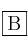 \fbox{B}