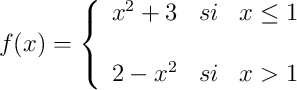 
f(x)= \left\{ \begin{array}{lcc}
              x^2+3 &   si  & x \leq 1 \\
              \\ 2-x^2 &  si &  x > 1 
              \end{array}
    \right.
