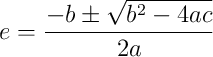 e = \frac{-b \pm \sqrt{b^2 - 4ac}}{2a}
