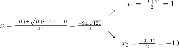\begin{array}{ccc} & & x_1 = \frac{-9+11}{2}=1\\ & \nearrow &\\x=\frac{-(9)\pm\sqrt{(9)^{2}-4\cdot1\cdot-10}}{2\cdot1}=\frac{-9\pm\sqrt{121}}{2} & &\\ & \searrow &\\& & x_2 = \frac{-9-11}{2}=-10\end{array}