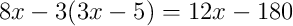 8x-3(3x-5)=12x-180