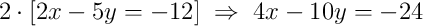2\cdot\left[2x - 5y = -12\right]\;\Rightarrow\;4x - 10y = -24