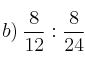 b) \: \frac{8}{12} : \frac{8}{24}