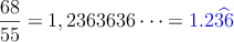 \frac{68}{55} =1,2363636 \cdots =\textcolor{blue}{1.2\widehat{36}}