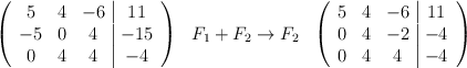 \left( \begin{array}{ccc|c} 5 & 4 & -6 &11\\ -5 & 0 &4&-15 \\0&4&4&-4  \end{array} \right) \:  \begin{array}{c}  \\ F_1+F_2 \rightarrow F_2 \\ \:  \end{array} \: \left( \begin{array}{ccc|c} 5 & 4 & -6 &11\\ 0 & 4 &-2&-4 \\0&4&4&-4  \end{array} \right)