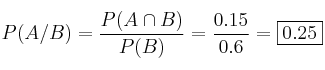 P(A / B) = \frac{P(A \cap B)}{P(B)}= \frac{0.15}{0.6}= \fbox{0.25} P(A / B) = \frac{P(A \cap B)}{P(B)}= \frac{0.15}{0.6}= \fbox{0.25}