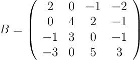 B =
\left(
\begin{array}{cccc}
2 & 0 & -1 & -2
\\ 0 & 4 & 2 & -1
\\ -1 & 3 & 0 & -1
\\ -3 & 0 & 5 & 3
\end{array}
\right)
B =
\left(
\begin{array}{cccc}
2 & 0 & -1 & -2
\\ 0 & 4 & 2 & -1
\\ -1 & 3 & 0 & -1
\\ -3 & 0 & 5 & 3
\end{array}
\right)