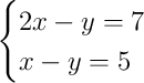 \begin{cases}2x - y = 7\\x - y = 5\end{cases}