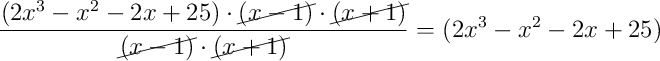 \dfrac{(2x^3-x^2-2x+25) \cdot \cancel{(x-1)} \cdot \cancel{(x+1)}}{\cancel{(x-1)} \cdot \cancel{(x+1)}} = (2x^3-x^2-2x+25)