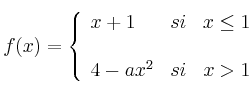 f(x)= \left\{ \begin{array}{lcc}
              x+1 &   si  & x \leq 1 \\
              \\ 4-ax^2 &  si &  x > 1
              \end{array}
    \right.