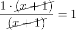 \dfrac{1 \cdot \cancel{(x+1)}}{\cancel{(x+1)}} = 1