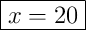 \boxed{x =  20}