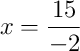 x = \frac{15}{-2}