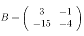 B=
\left(
\begin{array}{cc}
     3 & -1 
  \\ -15 & -4
\end{array}
\right)