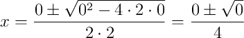 x=\dfrac{0\pm\sqrt{0^2-4\cdot2\cdot0}}{2\cdot2}=\dfrac{0\pm\sqrt{0}}{4}