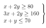 \left. 
\begin{array}{lcr}
x + 2y \geq 80 \\
3x + 2y \geq 160  \\
x +  y \leq 70 \\
\end{array}
\right\}