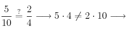 \frac{5}{10} \stackrel{?}{=} \frac{2}{4} \longrightarrow 5 \cdot 4 \neq 2 \cdot 10 \longrightarrow 