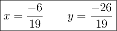 \boxed{x = \dfrac{-6}{19} \qquad y = \dfrac{-26}{19}}