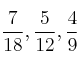 \frac{7}{18} , \frac{5}{12} , \frac{4}{9} \frac{7}{18} , \frac{5}{12} , \frac{4}{9}