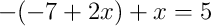 -(-7 + 2x) + x = 5