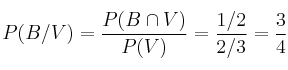 P(B/V) = \frac{P(B \cap V)}{P(V)} = \frac{1/2}{2/3}=\frac{3}{4} P(B/V) = \frac{P(B \cap V)}{P(V)} = \frac{1/2}{2/3}=\frac{3}{4}