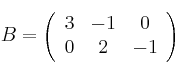 B=
\left(
\begin{array}{ccc}
     3 & -1 & 0
  \\ 0 & 2 & -1
\end{array}
\right)