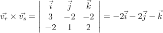 \vec{v_r} \times \vec{v_s} = \left|
\begin{array}{ccc}
\vec{i} & \vec{j} & \vec{k}
\\ 3 & -2 & -2
\\ -2 & 1 & 2
\end{array}
\right| = -2\vec{i} -2\vec{j} -\vec{k} \vec{v_r} \times \vec{v_s} = \left|
\begin{array}{ccc}
\vec{i} & \vec{j} & \vec{k}
\\ 3 & -2 & -2
\\ -2 & 1 & 2
\end{array}
\right| = -2\vec{i} -2\vec{j} -\vec{k}