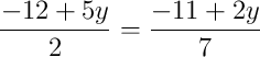 \dfrac{-12 + 5y}{2} = \dfrac{-11 + 2y}{7}