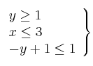 \left.
\begin{array}{lcr}
y \geq 1 \\
x \leq 3 \\
-y +1 \leq 1 \\
\end{array}
\right\} \left.
\begin{array}{lcr}
y \geq 1 \\
x \leq 3 \\
-y +1 \leq 1 \\
\end{array}
\right\}