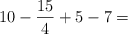 10 - \frac{15}{4} +  5 - 7 = 