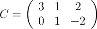 C = 
\left(
\begin{array}{ccc}
3 & 1 & 2\\
 0 & 1 & -2
\end{array}
\right)