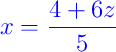 {\color{blue} x = \dfrac{4 + 6z}{5}}