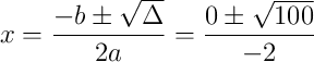 x = \frac{-b \pm \sqrt{\Delta}}{2a} = \frac{0 \pm \sqrt{100}}{-2}