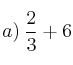 a) \: \frac{2}{3} + 6