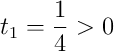 t_1 = \frac14 > 0