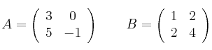  A =
\left(
\begin{array}{cc}
     3 & 0
  \\ 5 & -1

\end{array}
\right)
\qquad
B =
\left(
\begin{array}{cc}
     1 & 2
  \\ 2 & 4

\end{array}
\right)
