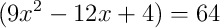 (9x^2-12x+4)=64