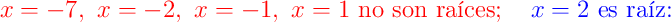 \color{red}{x=-7},\ \color{red}{x=-2},\ \color{red}{x=-1},\ \color{red}{x=1}\text{ no son raíces};\quad \color{blue}{x=2}\text{ es raíz:}